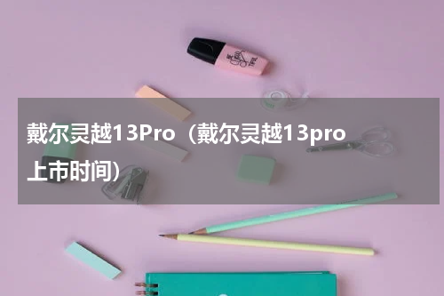戴尔灵越13Pro（戴尔灵越13pro上市时间）
