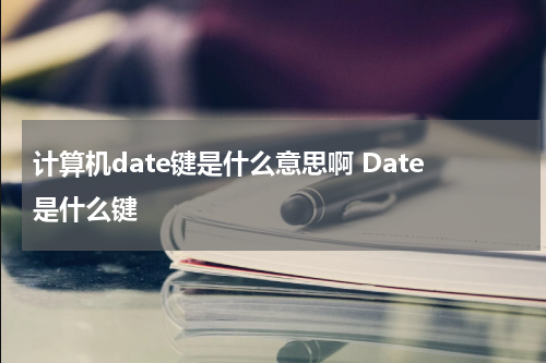 计算机date键是什么意思啊 Date是什么键