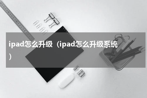 ipad怎么升级（ipad怎么升级系统）