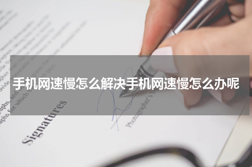 手机网速慢怎么解决手机网速慢怎么办呢