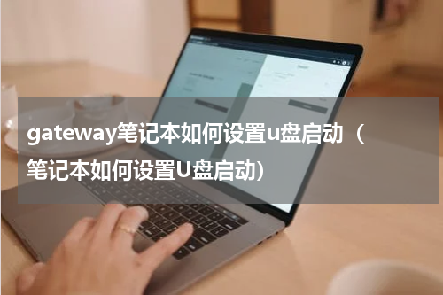 gateway笔记本如何设置u盘启动（笔记本如何设置U盘启动）