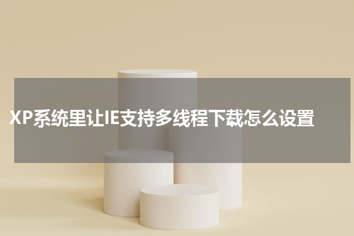 XP系统里让IE支持多线程下载怎么设置