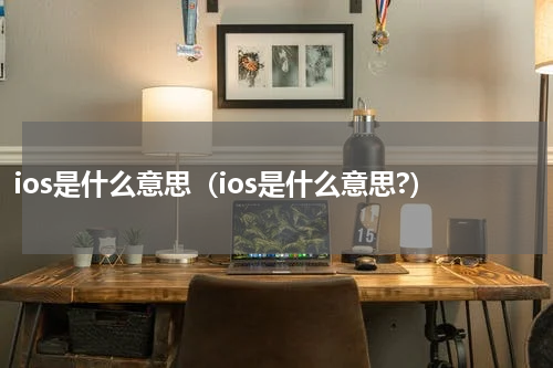 ios是什么意思（ios是什么意思?）