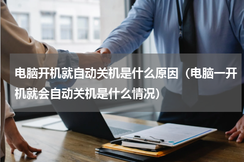 电脑开机就自动关机是什么原因（电脑一开机就会自动关机是什么情况）