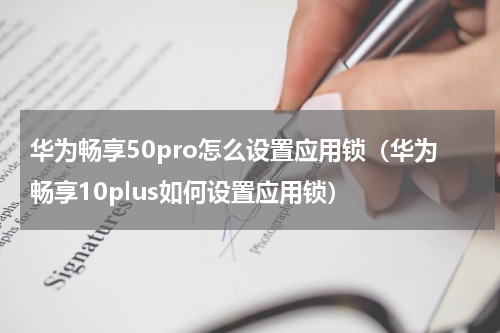 华为畅享50pro怎么设置应用锁（华为畅享10plus如何设置应用锁）