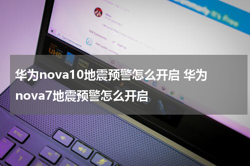 华为nova10地震预警怎么开启 华为nova7地震预警怎么开启