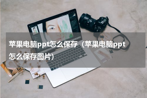 苹果电脑ppt怎么保存（苹果电脑ppt怎么保存图片）