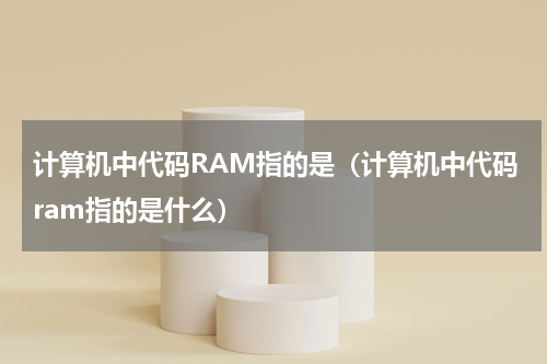 计算机中代码RAM指的是（计算机中代码ram指的是什么）