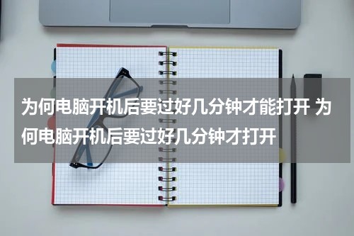 为何电脑开机后要过好几分钟才能打开 为何电脑开机后要过好几分钟才打开