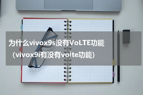 为什么vivox9s没有VoLTE功能（vivox9i有没有volte功能）