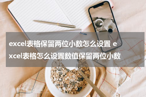 excel表格保留两位小数怎么设置 excel表格怎么设置数值保留两位小数