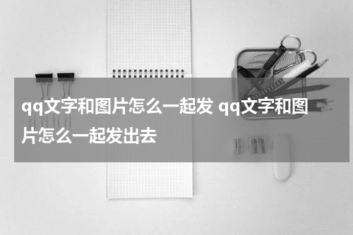 qq文字和图片怎么一起发 qq文字和图片怎么一起发出去