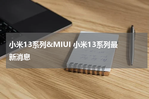 小米13系列&MIUI 小米13系列最新消息