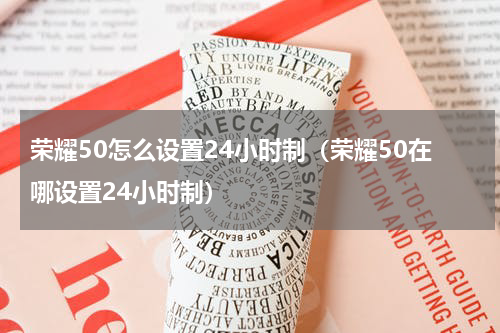 荣耀50怎么设置24小时制（荣耀50在哪设置24小时制）