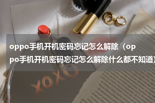 oppo手机开机密码忘记怎么解除（oppo手机开机密码忘记怎么解除什么都不知道）