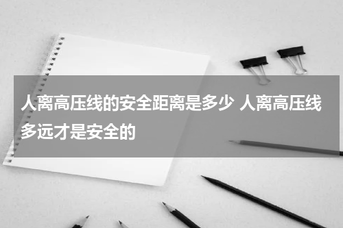 人离高压线的安全距离是多少 人离高压线多远才是安全的