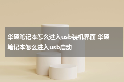 华硕笔记本怎么进入usb装机界面 华硕笔记本怎么进入usb启动