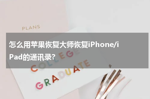 怎么用苹果恢复大师恢复iPhone/iPad的通讯录?