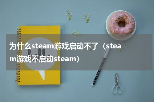 为什么steam游戏启动不了（steam游戏不启动steam）
