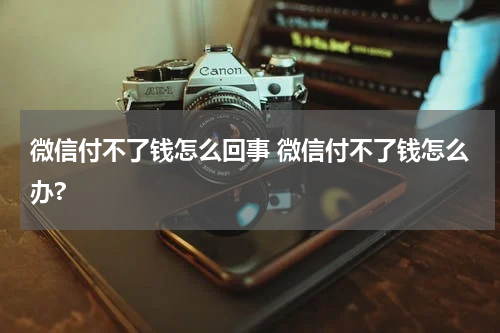 微信付不了钱怎么回事 微信付不了钱怎么办?