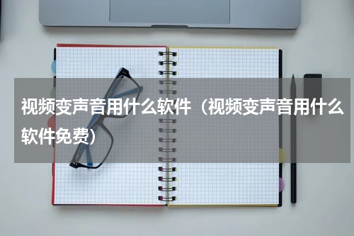 视频变声音用什么软件（视频变声音用什么软件免费）