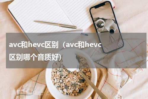 avc和hevc区别（avc和hevc区别哪个音质好）