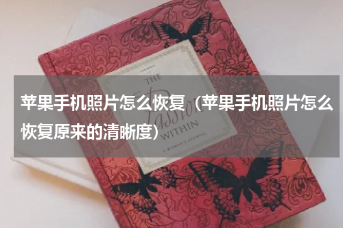 苹果手机照片怎么恢复（苹果手机照片怎么恢复原来的清晰度）