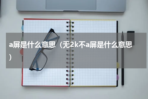 a屏是什么意思（无2k不a屏是什么意思）