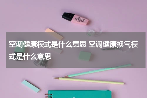 空调健康模式是什么意思 空调健康换气模式是什么意思