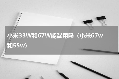 小米33W和67W能混用吗（小米67w和55w）