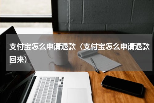 支付宝怎么申请退款（支付宝怎么申请退款回来）