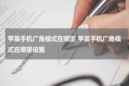 苹果手机广角模式在哪里 苹果手机广角模式在哪里设置