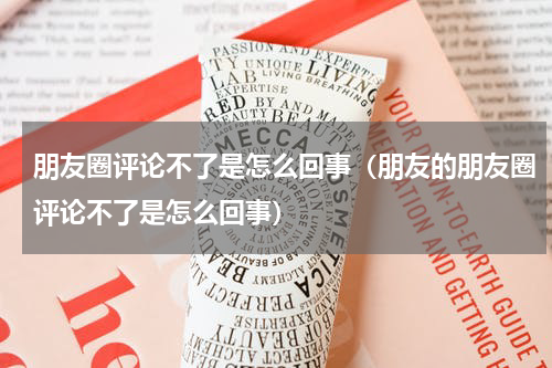 朋友圈评论不了是怎么回事（朋友的朋友圈评论不了是怎么回事）