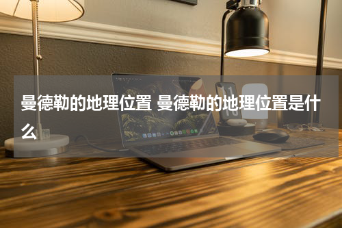曼德勒的地理位置 曼德勒的地理位置是什么