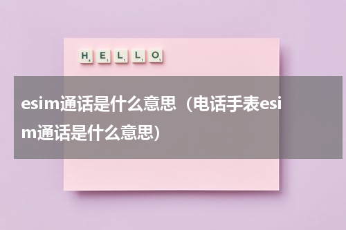 esim通话是什么意思（电话手表esim通话是什么意思）