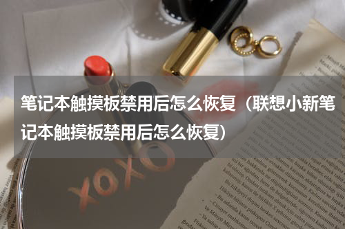 笔记本触摸板禁用后怎么恢复（联想小新笔记本触摸板禁用后怎么恢复）