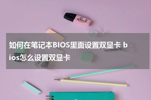 如何在笔记本BIOS里面设置双显卡 bios怎么设置双显卡