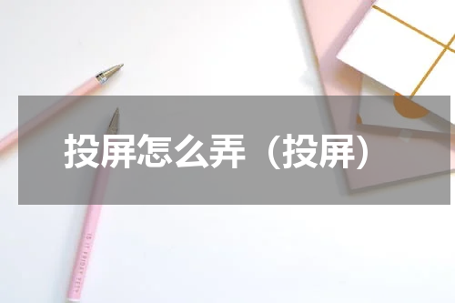 投屏怎么弄（投屏）