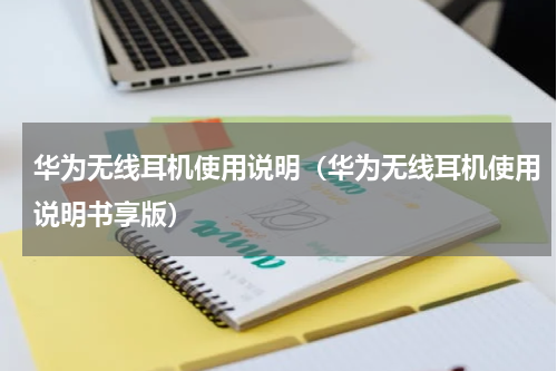 华为无线耳机使用说明（华为无线耳机使用说明书享版）