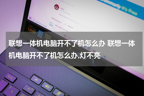 联想一体机电脑开不了机怎么办 联想一体机电脑开不了机怎么办,灯不亮