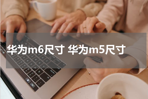 华为m6尺寸 华为m5尺寸