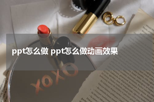 ppt怎么做 ppt怎么做动画效果