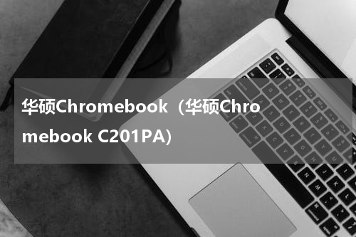 华硕Chromebook（华硕Chromebook C201PA）