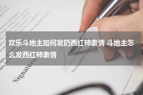 欢乐斗地主如何发扔西红柿表情 斗地主怎么发西红柿表情