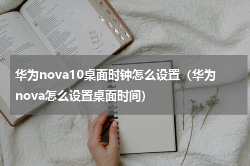 华为nova10桌面时钟怎么设置（华为nova怎么设置桌面时间）