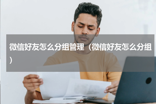 微信好友怎么分组管理（微信好友怎么分组）