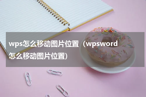 wps怎么移动图片位置（wpsword怎么移动图片位置）