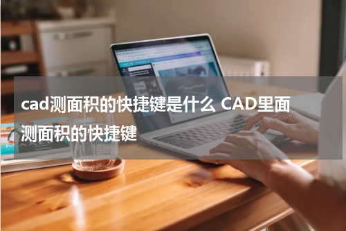 cad测面积的快捷键是什么 CAD里面测面积的快捷键