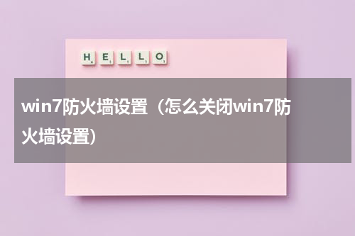 win7防火墙设置（怎么关闭win7防火墙设置）