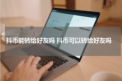 抖币能转给好友吗 抖币可以转给好友吗